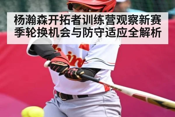 杨瀚森开拓者训练营观察新赛季轮换机会与防守适应全解析 | kaiyun