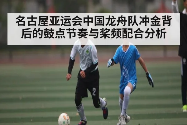 名古屋亚运会中国龙舟队冲金背后的鼓点节奏与桨频配合分析 | kaiyun