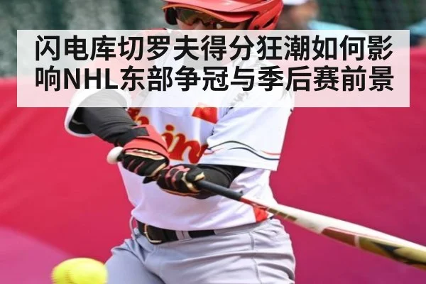 闪电库切罗夫得分狂潮如何影响NHL东部争冠与季后赛前景 | kaiyun