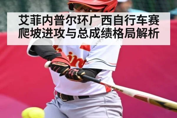 艾菲内普尔环广西自行车赛爬坡进攻与总成绩格局解析 | kaiyun