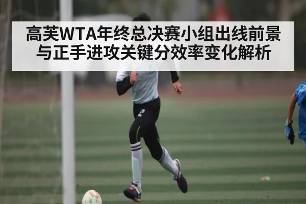 高芙WTA年终总决赛小组出线前景与正手进攻关键分效率变化解析